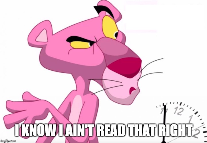 pink panther | I KNOW I AIN'T READ THAT RIGHT | image tagged in pink panther | made w/ Imgflip meme maker