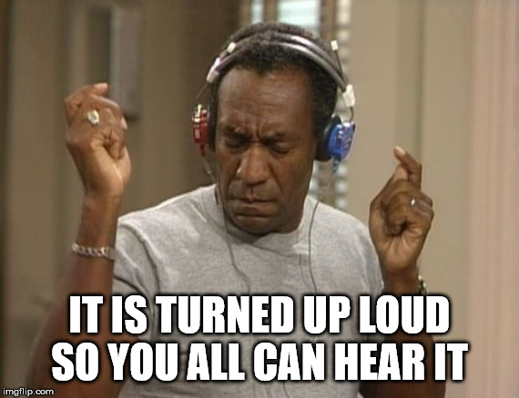 Don't you like to share your music with others? | IT IS TURNED UP LOUD SO YOU ALL CAN HEAR IT | image tagged in bill cosby headphones | made w/ Imgflip meme maker