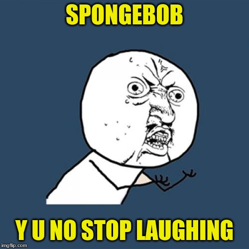 Y U No Meme | SPONGEBOB; Y U NO STOP LAUGHING | image tagged in memes,y u no | made w/ Imgflip meme maker