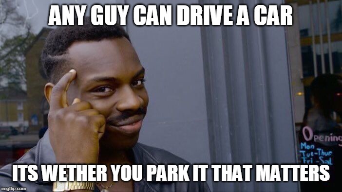 Dont Crash | ANY GUY CAN DRIVE A CAR; ITS WETHER YOU PARK IT THAT MATTERS | image tagged in memes,roll safe think about it | made w/ Imgflip meme maker
