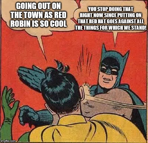 Batman Slapping Robin | YOU STOP DOING THAT RIGHT NOW SINCE PUTTING ON THAT RED HAT GOES AGAINST ALL THE THINGS FOR WHICH WE STAND! GOING OUT ON THE TOWN AS RED ROBIN IS SO COOL | image tagged in memes,batman slapping robin | made w/ Imgflip meme maker