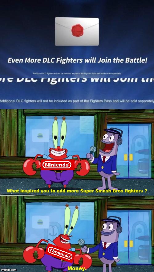 What inspired you to add more Super Smash Bros fighters ? Money. | image tagged in mr krabs money | made w/ Imgflip meme maker