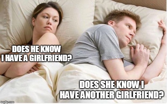 Thinking about other girls | DOES HE KNOW I HAVE A GIRLFRIEND? DOES SHE KNOW I HAVE ANOTHER GIRLFRIEND? | image tagged in thinking about other girls | made w/ Imgflip meme maker