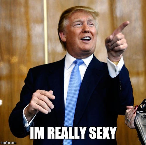 Donal Trump Birthday | IM REALLY SEXY | image tagged in donal trump birthday | made w/ Imgflip meme maker