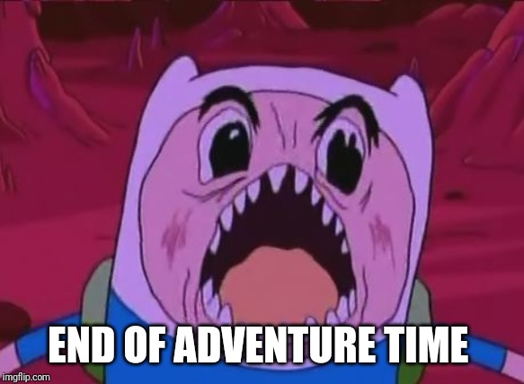 End of Adventure Time |  END OF ADVENTURE TIME | image tagged in memes,finn the human | made w/ Imgflip meme maker