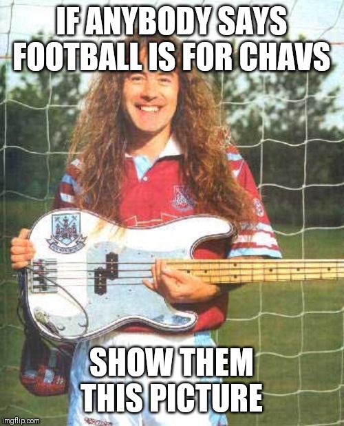 Football is not just for chavs | IF ANYBODY SAYS FOOTBALL IS FOR CHAVS; SHOW THEM THIS PICTURE | image tagged in steve harris,memes,football,chav | made w/ Imgflip meme maker