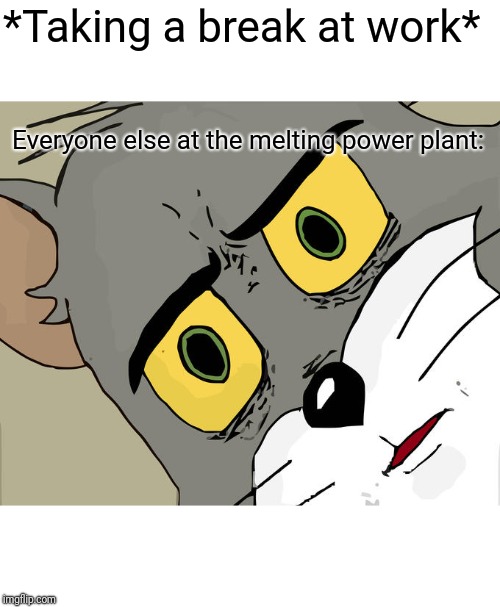 Unsettled Tom Meme | *Taking a break at work*; Everyone else at the melting power plant: | image tagged in memes,unsettled tom | made w/ Imgflip meme maker