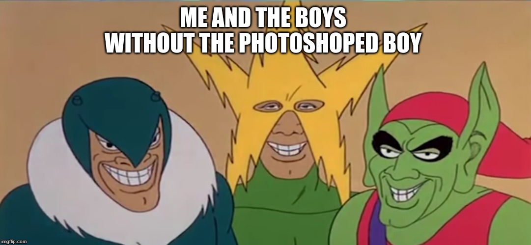  ME AND THE BOYS WITHOUT THE PHOTOSHOPPED BOY | made w/ Imgflip meme maker