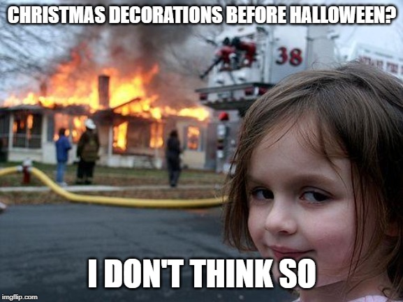 Disaster Girl | CHRISTMAS DECORATIONS BEFORE HALLOWEEN? I DON'T THINK SO | image tagged in memes,disaster girl | made w/ Imgflip meme maker