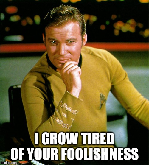captain kirk | I GROW TIRED OF YOUR FOOLISHNESS | image tagged in captain kirk | made w/ Imgflip meme maker