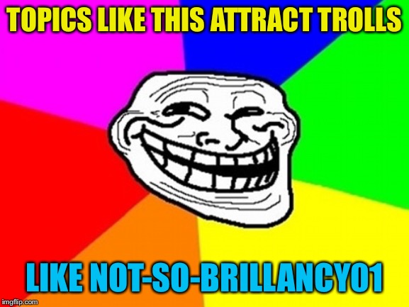 Troll Face Colored Meme | TOPICS LIKE THIS ATTRACT TROLLS LIKE NOT-SO-BRILLANCY01 | image tagged in memes,troll face colored | made w/ Imgflip meme maker