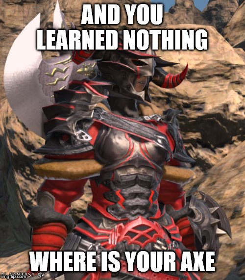 AND YOU LEARNED NOTHING WHERE IS YOUR AXE | made w/ Imgflip meme maker