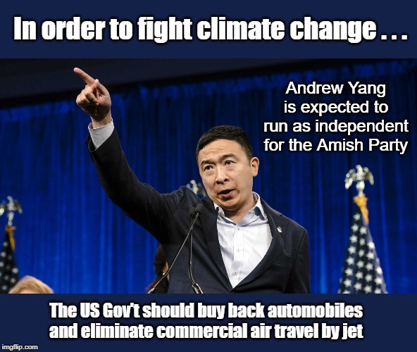 Yang has tied up the support of the Amish | In order to fight climate change . . . Andrew Yang is expected to run as independent for the Amish Party; The US Gov't should buy back automobiles and eliminate commercial air travel by jet | image tagged in andrew yang,climate change | made w/ Imgflip meme maker