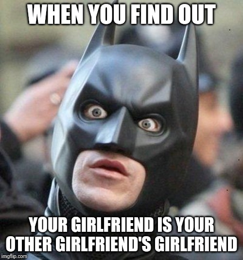 Shocked Batman | WHEN YOU FIND OUT YOUR GIRLFRIEND IS YOUR OTHER GIRLFRIEND'S GIRLFRIEND | image tagged in shocked batman | made w/ Imgflip meme maker