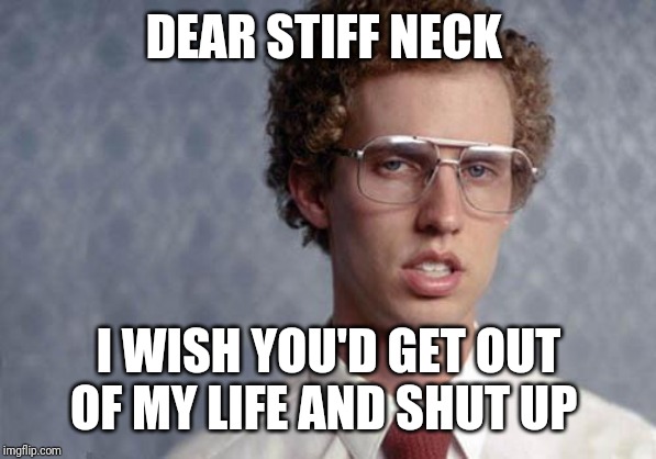 God having a stiff neck sucks | DEAR STIFF NECK; I WISH YOU'D GET OUT OF MY LIFE AND SHUT UP | image tagged in napoleon dynamite,memes | made w/ Imgflip meme maker