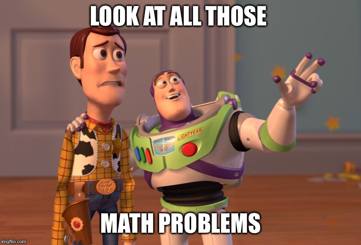 X, X Everywhere Meme | LOOK AT ALL THOSE; MATH PROBLEMS | image tagged in memes,x x everywhere | made w/ Imgflip meme maker