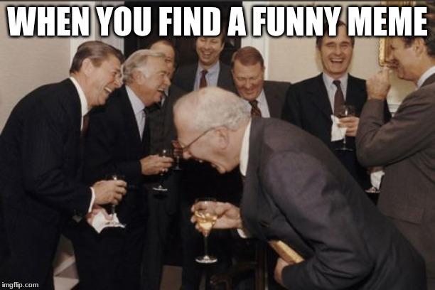 Laughing Men In Suits | WHEN YOU FIND A FUNNY MEME | image tagged in memes,laughing men in suits | made w/ Imgflip meme maker