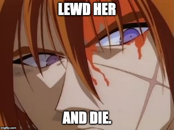 Kenshin samurai angry glare | LEWD HER AND DIE. | image tagged in kenshin samurai angry glare | made w/ Imgflip meme maker