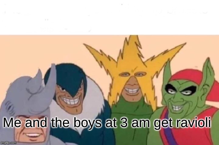 Me And The Boys Meme | Me and the boys at 3 am get ravioli | image tagged in memes,me and the boys | made w/ Imgflip meme maker