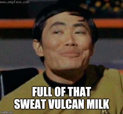 sulu | FULL OF THAT SWEAT VULCAN MILK | image tagged in sulu | made w/ Imgflip meme maker