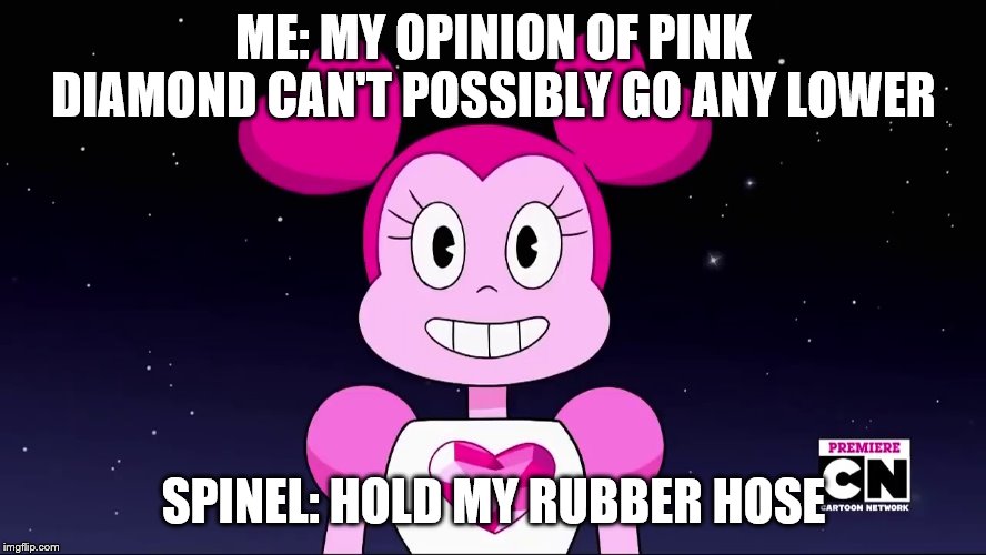 ME: MY OPINION OF PINK DIAMOND CAN'T POSSIBLY GO ANY LOWER; SPINEL: HOLD MY RUBBER HOSE | image tagged in steven universe | made w/ Imgflip meme maker