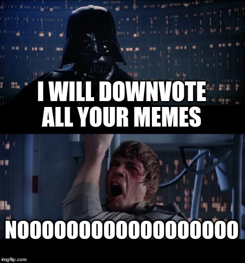 Star Wars No | I WILL DOWNVOTE ALL YOUR MEMES; NOOOOOOOOOOOOOOOOOO | image tagged in memes,star wars no | made w/ Imgflip meme maker