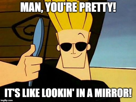 Johnny Bravo | MAN, YOU'RE PRETTY! IT'S LIKE LOOKIN' IN A MIRROR! | image tagged in johnny bravo | made w/ Imgflip meme maker