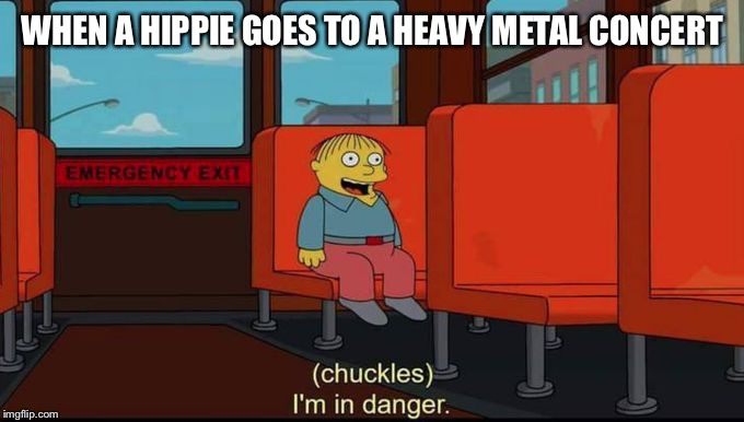 im in danger | WHEN A HIPPIE GOES TO A HEAVY METAL CONCERT | image tagged in im in danger | made w/ Imgflip meme maker