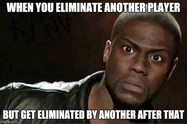 Kevin Hart | WHEN YOU ELIMINATE ANOTHER PLAYER; BUT GET ELIMINATED BY ANOTHER AFTER THAT | image tagged in memes,kevin hart | made w/ Imgflip meme maker