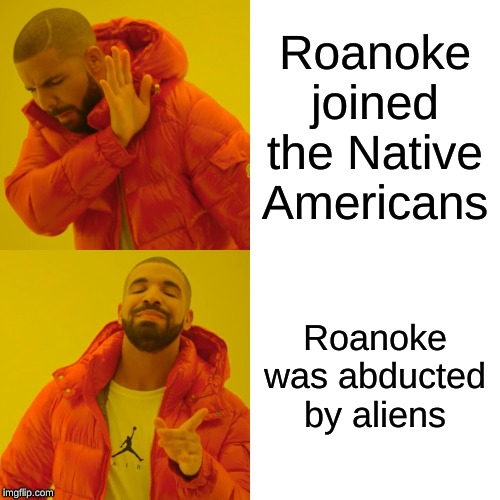 Drake Hotline Bling Meme | Roanoke joined the Native Americans; Roanoke was abducted by aliens | image tagged in memes,drake hotline bling | made w/ Imgflip meme maker