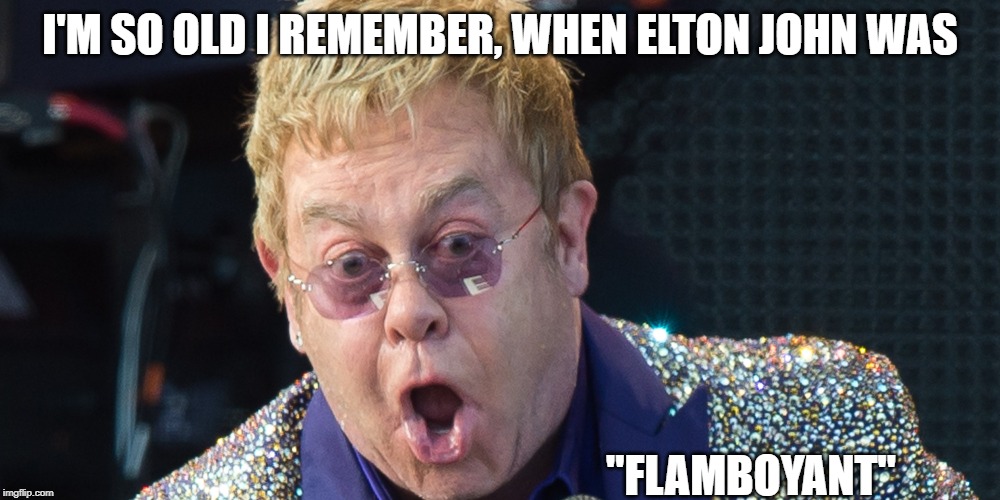  I'M SO OLD I REMEMBER, WHEN ELTON JOHN WAS; "FLAMBOYANT" | image tagged in elton john | made w/ Imgflip meme maker