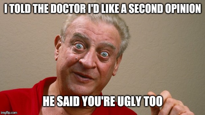 Rodney Dangerfield | I TOLD THE DOCTOR I'D LIKE A SECOND OPINION; HE SAID YOU'RE UGLY TOO | image tagged in rodney dangerfield | made w/ Imgflip meme maker