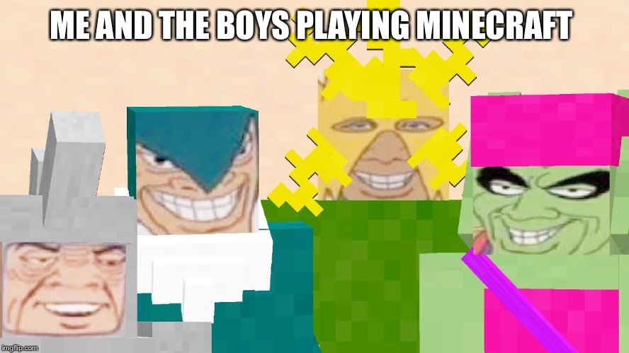 ME AND THE BOYS PLAYING MINECRAFT | image tagged in funny,minecraft | made w/ Imgflip meme maker