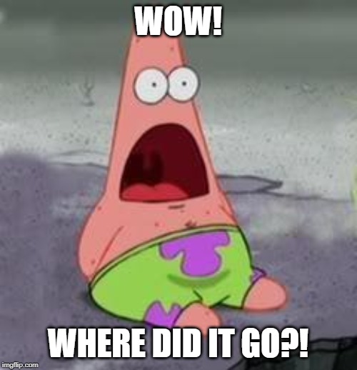 Suprised Patrick | WOW! WHERE DID IT GO?! | image tagged in suprised patrick | made w/ Imgflip meme maker