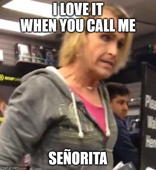 It's ma"am | I LOVE IT WHEN YOU CALL ME; SEÑORITA | image tagged in it's maam | made w/ Imgflip meme maker