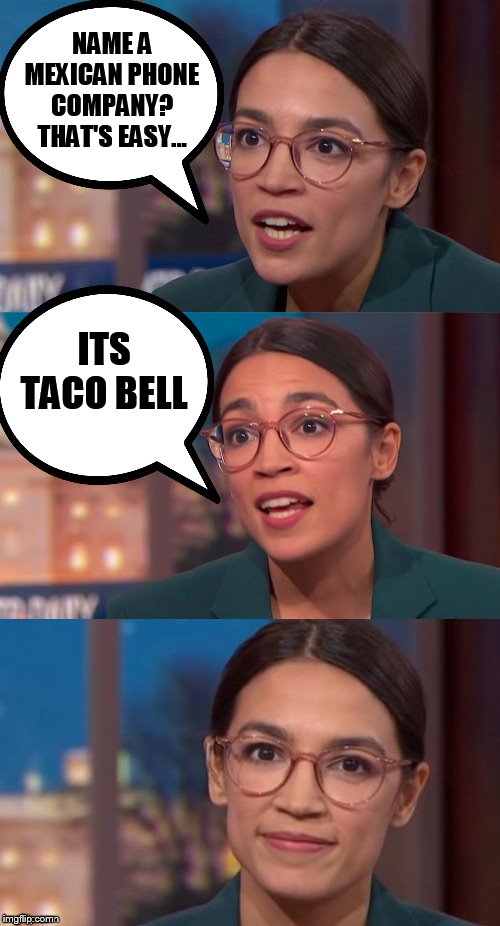 Alexandria Ocasio-Cortez being Alexandria Ocasio-Cortez | NAME A MEXICAN PHONE COMPANY? THAT'S EASY... ITS TACO BELL | image tagged in aoc dialog,alexandria ocasio-cortez,taco bell,aoc,phone,bell | made w/ Imgflip meme maker
