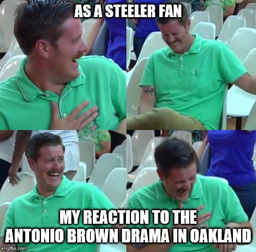 Green shirt guy | AS A STEELER FAN; MY REACTION TO THE ANTONIO BROWN DRAMA IN OAKLAND | image tagged in green shirt guy | made w/ Imgflip meme maker