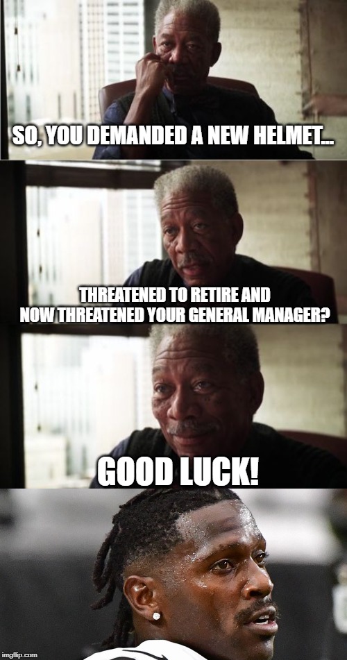 Cry Baby Antonio | SO, YOU DEMANDED A NEW HELMET... THREATENED TO RETIRE AND NOW THREATENED YOUR GENERAL MANAGER? GOOD LUCK! | image tagged in memes,morgan freeman good luck | made w/ Imgflip meme maker