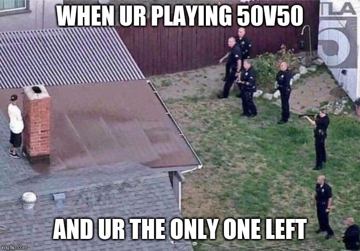 Fortnite meme | WHEN UR PLAYING 50V50; AND UR THE ONLY ONE LEFT | image tagged in fortnite meme | made w/ Imgflip meme maker