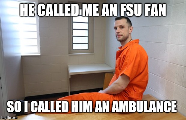Posing Inmate | HE CALLED ME AN FSU FAN; SO I CALLED HIM AN AMBULANCE | image tagged in posing inmate | made w/ Imgflip meme maker