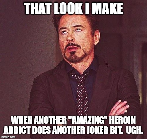 Robert Downey Jr Annoyed | THAT LOOK I MAKE WHEN ANOTHER "AMAZING" HEROIN ADDICT DOES ANOTHER JOKER BIT.  UGH. | image tagged in robert downey jr annoyed | made w/ Imgflip meme maker