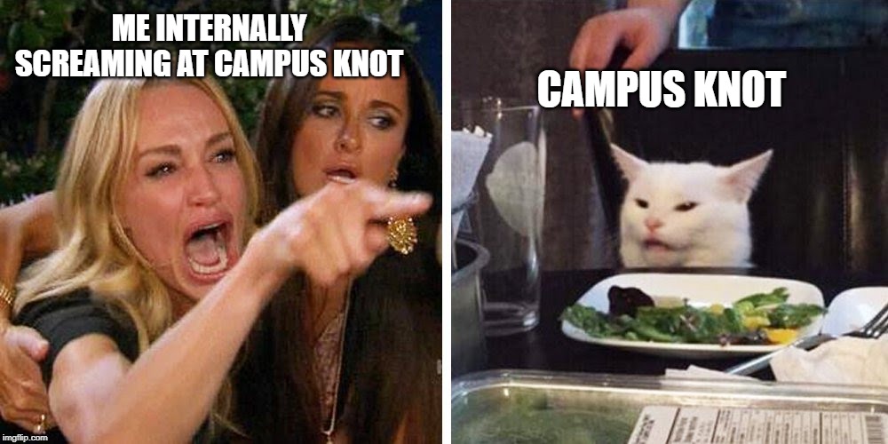 Smudge the cat | CAMPUS KNOT; ME INTERNALLY SCREAMING AT CAMPUS KNOT | image tagged in smudge the cat | made w/ Imgflip meme maker