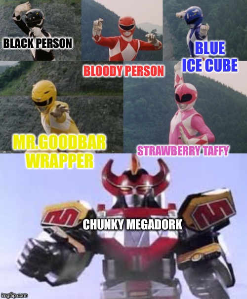 Mighty Morphing Power Rangers summon the Megazord | BLOODY PERSON; BLACK PERSON; BLUE ICE CUBE; MR.GOODBAR WRAPPER; STRAWBERRY TAFFY; CHUNKY MEGADORK | image tagged in mighty morphing power rangers summon the megazord | made w/ Imgflip meme maker