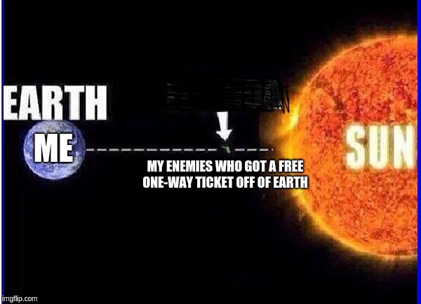 Sun earth | MY ENEMIES WHO GOT A FREE ONE-WAY TICKET OFF OF EARTH; ME | image tagged in sun earth | made w/ Imgflip meme maker