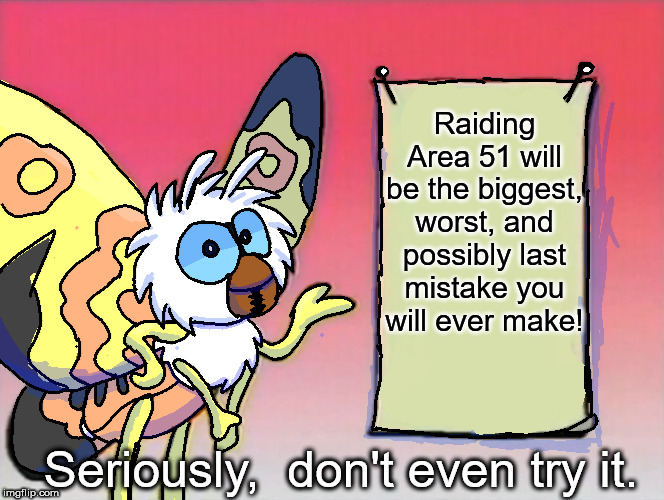 Mother Mothra is warning you right now | Raiding Area 51 will be the biggest, worst, and possibly last mistake you will ever make! Seriously,  don't even try it. | image tagged in mothra gives you info,area 51,do not storm area 51 | made w/ Imgflip meme maker