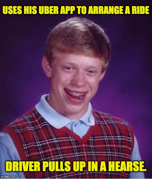 Bad Luck Brian | USES HIS UBER APP TO ARRANGE A RIDE; DRIVER PULLS UP IN A HEARSE. | image tagged in memes,bad luck brian | made w/ Imgflip meme maker