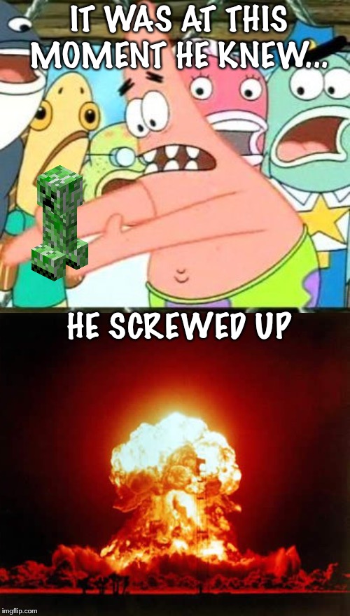 Put It Somewhere Else Patrick Meme | IT WAS AT THIS MOMENT HE KNEW... HE SCREWED UP | image tagged in memes,put it somewhere else patrick | made w/ Imgflip meme maker