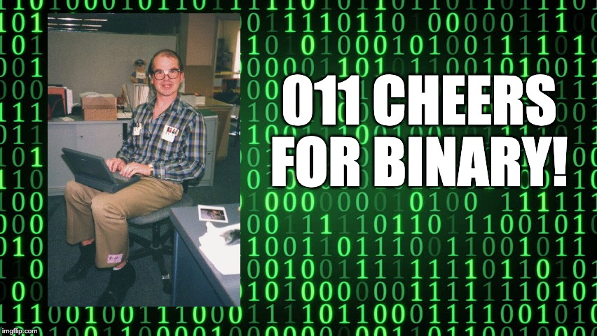 Binary | 011 CHEERS FOR BINARY! | image tagged in binary | made w/ Imgflip meme maker