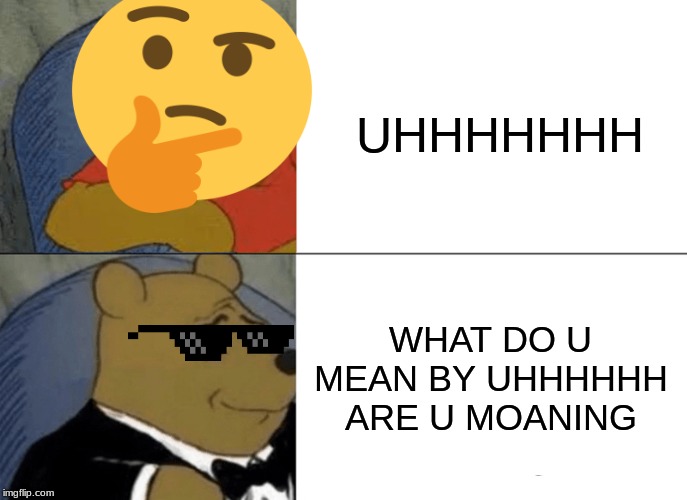 Tuxedo Winnie The Pooh | UHHHHHHH; WHAT DO U MEAN BY UHHHHHH ARE U MOANING | image tagged in memes,tuxedo winnie the pooh | made w/ Imgflip meme maker