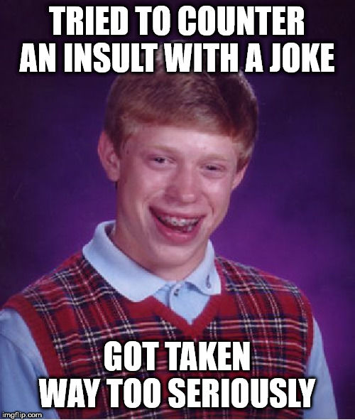 Bad Luck Brian Meme | TRIED TO COUNTER AN INSULT WITH A JOKE GOT TAKEN WAY TOO SERIOUSLY | image tagged in memes,bad luck brian | made w/ Imgflip meme maker